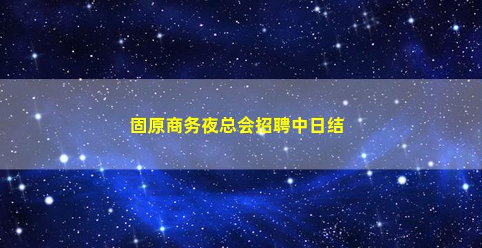固原商务夜总会招聘中日结