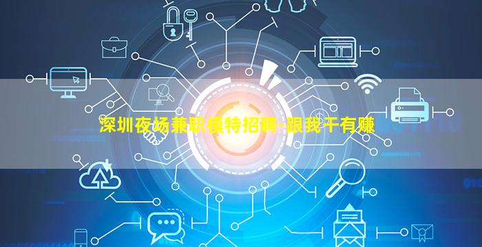 深圳夜场兼职模特招聘-跟我干有赚